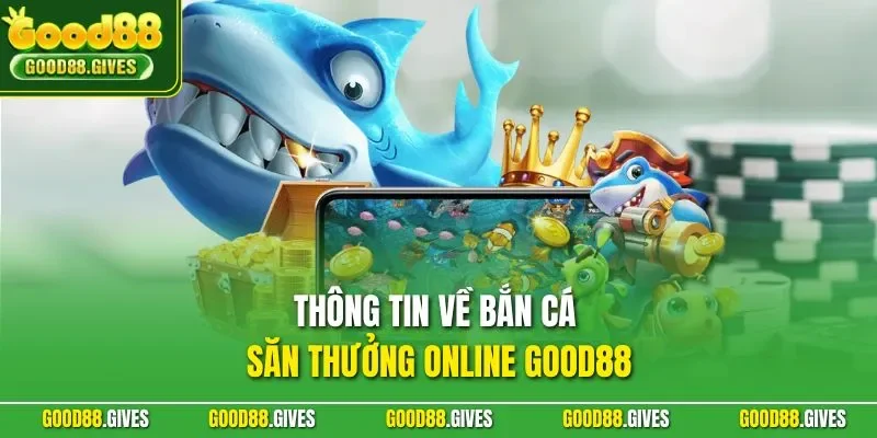 Thông tin về bắn cá săn thưởng online GOOD88